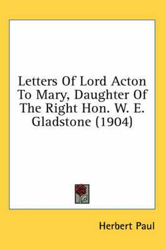 Cover image for Letters of Lord Acton to Mary, Daughter of the Right Hon. W. E. Gladstone (1904)