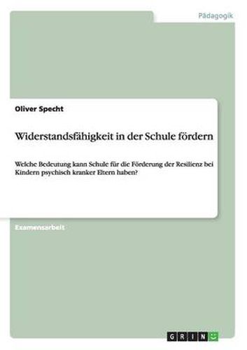 Cover image for Widerstandsfahigkeit in der Schule foerdern: Welche Bedeutung kann Schule fur die Foerderung der Resilienz bei Kindern psychisch kranker Eltern haben?