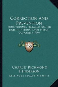 Cover image for Correction and Prevention: Four Volumes Prepared for the Eighth International Prison Congress (1910)