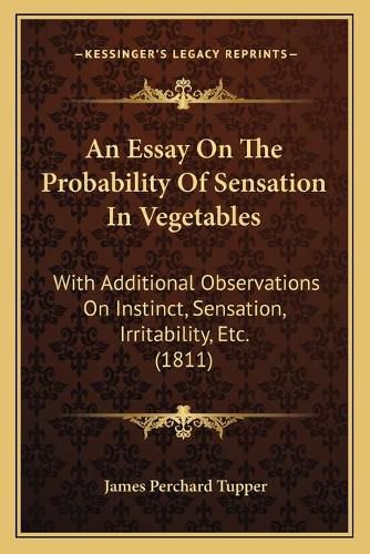 An Essay on the Probability of Sensation in Vegetables: With Additional Observations on Instinct, Sensation, Irritability, Etc. (1811)