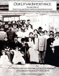 Cover image for Our Litvak Inheritance - Volume one of Our Litvak and South African Jewish Inheritance: The history, life and times of South African Jews originating in Eastern Europe