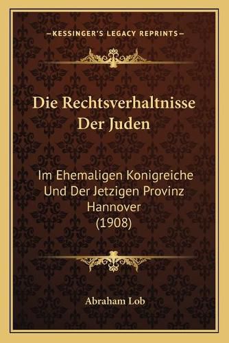 Cover image for Die Rechtsverhaltnisse Der Juden: Im Ehemaligen Konigreiche Und Der Jetzigen Provinz Hannover (1908)