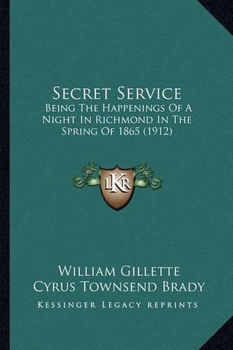 Secret Service Secret Service: Being the Happenings of a Night in Richmond in the Spring Ofbeing the Happenings of a Night in Richmond in the Spring of 1865 (1912) 1865 (1912)