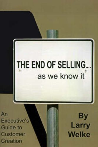 Cover image for The End of Selling...as We Know it: An Executive's Guide to Customer Creation