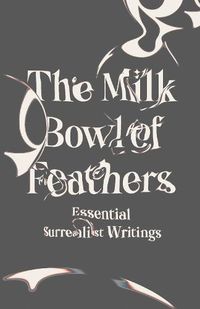 Cover image for The Milk Bowl of Feathers: Essential Surrealist Writings