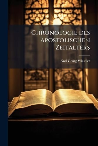 Cover image for Chronologie Des Apostolischen Zeitalters: Bis Zum Tode Der Apostel Paulus Und Petrus: Ein Versuch Ber Die Chronologie Und Abfassungszeit Der Apostelgeschichte Und Der Paulinischen Briefe