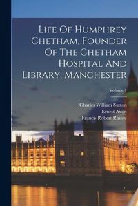 Cover image for Life Of Humphrey Chetham, Founder Of The Chetham Hospital And Library, Manchester; Volume 1