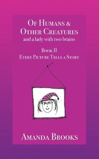 Cover image for Of Humans and Other Creatures and a lady with two brains - Book II - Every Picture Tells a Story