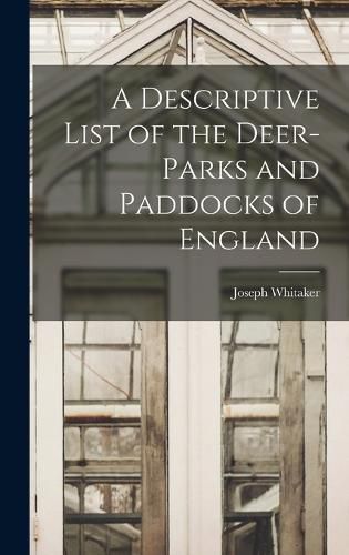 Cover image for A Descriptive List of the Deer-Parks and Paddocks of England