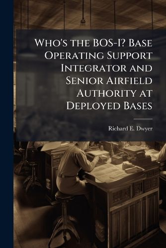 Cover image for Who's the BOS-I? Base Operating Support Integrator and Senior Airfield Authority at Deployed Bases