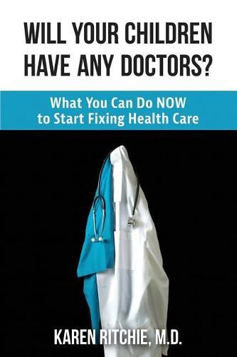 Cover image for Will Your Children Have Any Doctors?: What You Can Do NOW to Start Fixing Health Care