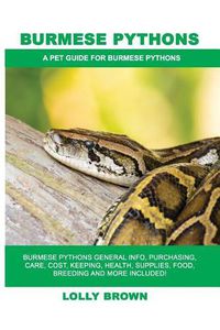 Cover image for Burmese Pythons: Burmese Pythons General Info, Purchasing, Care, Cost, Keeping, Health, Supplies, Food, Breeding and More Included! A Pet Guide for Burmese Pythons