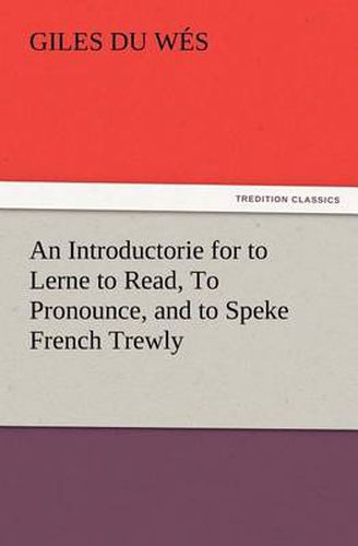 Cover image for An Introductorie for to Lerne to Read, To Pronounce, and to Speke French Trewly