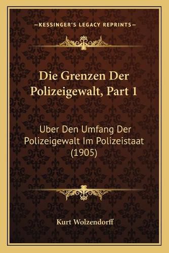 Cover image for Die Grenzen Der Polizeigewalt, Part 1: Uber Den Umfang Der Polizeigewalt Im Polizeistaat (1905)