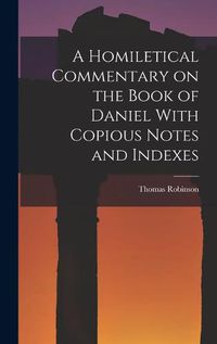 Cover image for A Homiletical Commentary on the Book of Daniel With Copious Notes and Indexes