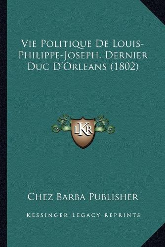 Cover image for Vie Politique de Louis-Philippe-Joseph, Dernier Duc D'Orleans (1802)