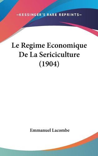 Cover image for Le Regime Economique de La Sericiculture (1904)