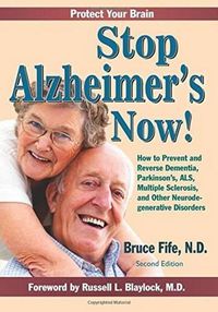 Cover image for Stop Alzheimer's Now!: How to Prevent & Reverse Dementia, Parkinson's, ALS, Multiple Sclerosis & Other Neurodegenerative Disorders