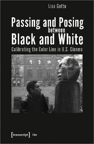 Cover image for Passing and Posing between Black and White - Calibrating the Color Line in U.S. Cinema