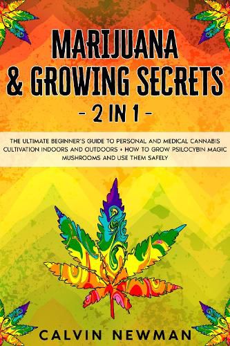 Cover image for Marijuana & Growing Secrets - 2 in 1: The Ultimate Beginner's Guide to Personal and Medical Cannabis Cultivation Indoors and Outdoors + How to Grow Psilocybin Magic Mushrooms and Use Them Safely