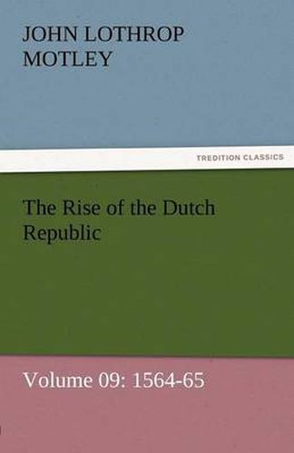 Cover image for The Rise of the Dutch Republic - Volume 09: 1564-65