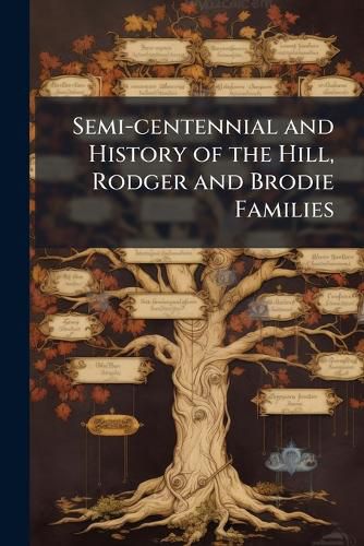 Cover image for Semi-centennial and History of the Hill, Rodger and Brodie Families