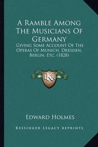 A Ramble Among the Musicians of Germany: Giving Some Account of the Operas of Munich, Dresden, Berlin, Etc. (1828)