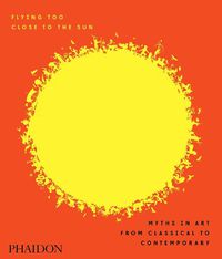 Cover image for Flying Too Close to the Sun: Myths in Art from Classical to Contemporary