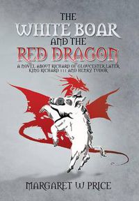 Cover image for The White Boar and the Red Dragon: A Novel about Richard of Gloucester, Later King Richard 111 and Henry Tudor: A Novel about Richard of Gloucester, L