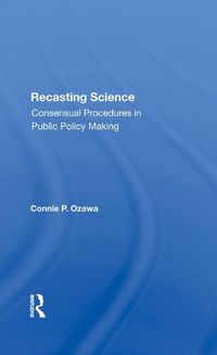 Cover image for Recasting Science: Consensual Procedures In Public Policy Making