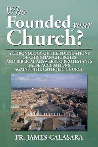 Cover image for Who Founded Your Church?: A Chronology of the Foundations of Christian Churches and Biblical Answers to Protestants False Accusations Against Th