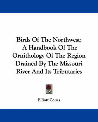 Cover image for Birds Of The Northwest: A Handbook Of The Ornithology Of The Region Drained By The Missouri River And Its Tributaries