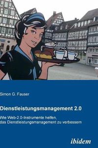 Cover image for Dienstleistungsmanagement 2.0. Wie Web-2.0-Instrumente helfen, das Dienstleistungsmanagement zu verbessern