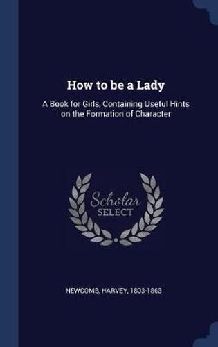 Cover image for How to Be a Lady: A Book for Girls, Containing Useful Hints on the Formation of Character