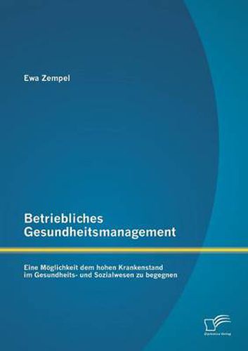 Betriebliches Gesundheitsmanagement: Eine Moeglichkeit dem hohen Krankenstand im Gesundheits- und Sozialwesen zu begegnen