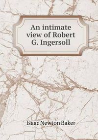 Cover image for An intimate view of Robert G. Ingersoll