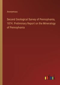 Cover image for Second Geological Survey of Pennsylvania, 1874. Preliminary Report on the Mineralogy of Pennsylvania