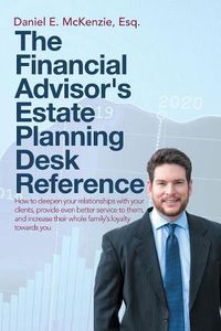 Cover image for The Financial Advisor's Estate Planning Desk Reference: How to deepen your relationships with your clients, provide even better service to them, and increase their whole family's loyalty towards you
