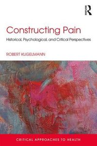 Cover image for Constructing Pain: Historical, psychological and critical perspectives