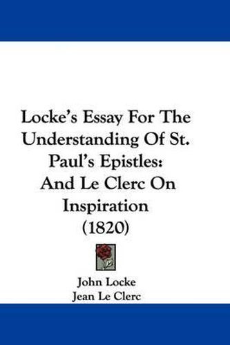 Locke's Essay For The Understanding Of St. Paul's Epistles: And Le Clerc On Inspiration (1820)