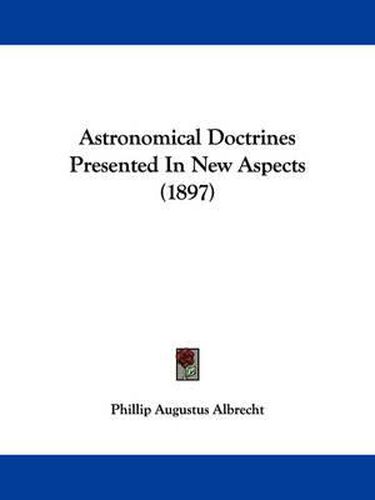 Cover image for Astronomical Doctrines Presented in New Aspects (1897)