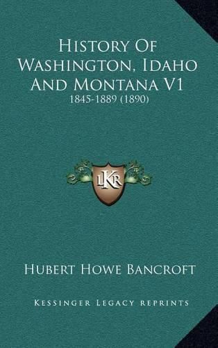 Cover image for History of Washington, Idaho and Montana V1: 1845-1889 (1890)