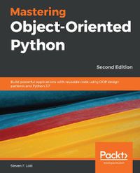 Cover image for Mastering Object-Oriented Python: Build powerful applications with reusable code using OOP design patterns and Python 3.7, 2nd Edition