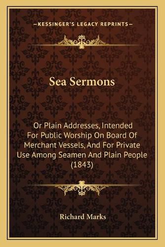 Sea Sermons: Or Plain Addresses, Intended for Public Worship on Board of Merchant Vessels, and for Private Use Among Seamen and Plain People (1843)