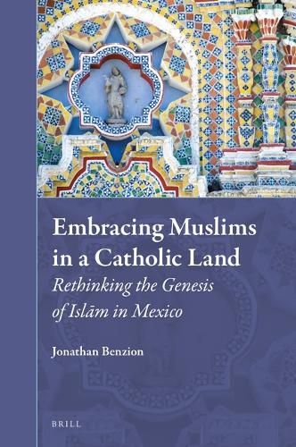 Cover image for Embracing Muslims in a Catholic Land: Rethinking the Genesis of Islam in Mexico