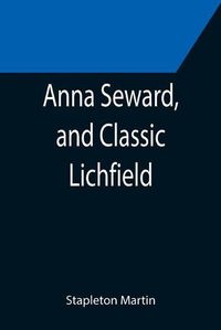 Cover image for Anna Seward, and Classic Lichfield