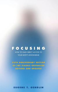 Cover image for Focusing: How to Gain Direct Access to Your Body's Knowledge (25th Anniversary Edition of the Classic Bestseller Revised and Updated)