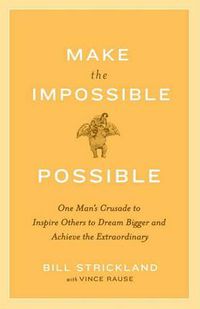 Cover image for Make the Impossible Possible: One Man's Crusade to Inspire Others to Dream Bigger and Achieve the Extraordinary