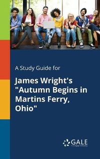 Cover image for A Study Guide for James Wright's Autumn Begins in Martins Ferry, Ohio