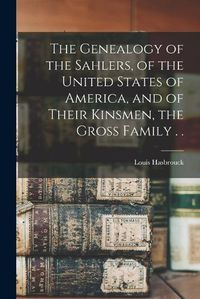 Cover image for The Genealogy of the Sahlers, of the United States of America, and of Their Kinsmen, the Gross Family . .